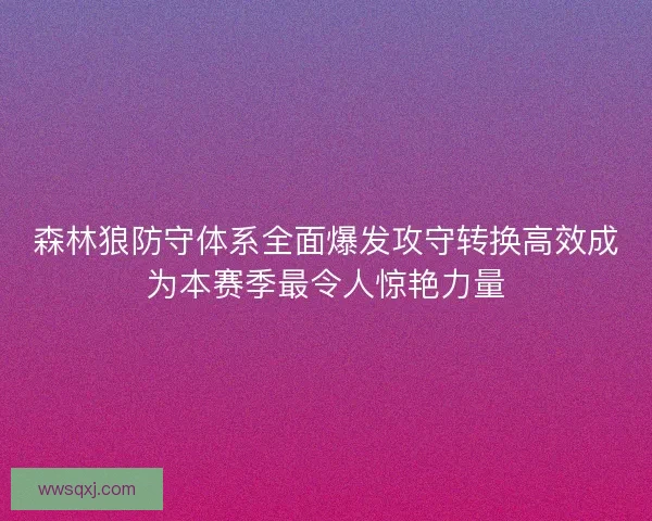 森林狼防守体系全面爆发攻守转换高效成为本赛季最令人惊艳力量 森林狼防守体系全面爆发攻守转换高效成为本赛季最令人惊艳力量