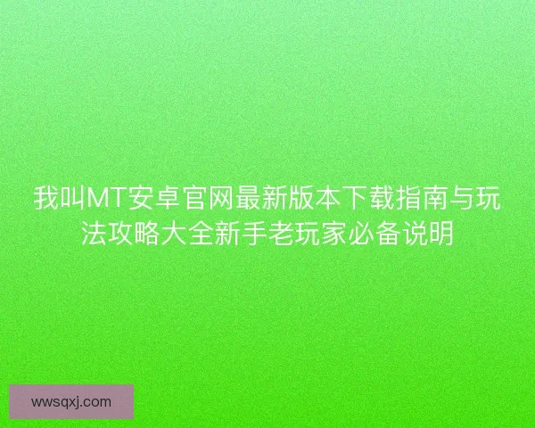 我叫MT安卓官网最新版本下载指南与玩法攻略大全新手老玩家必备说明
