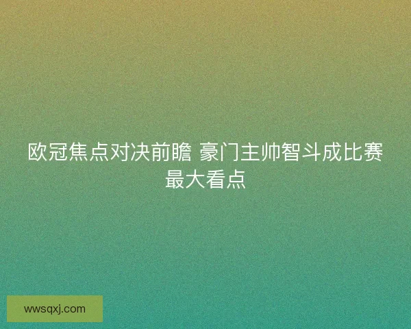 欧冠焦点对决前瞻 豪门主帅智斗成比赛最大看点