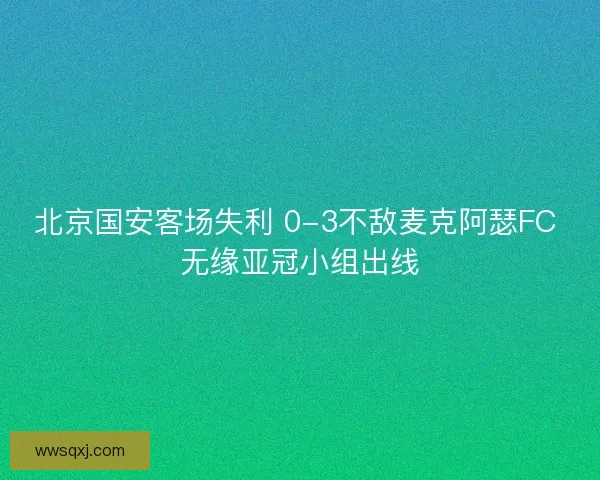 北京国安客场失利 0-3不敌麦克阿瑟FC 无缘亚冠小组出线