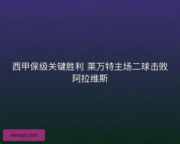 西甲保级关键胜利 莱万特主场二球击败阿拉维斯